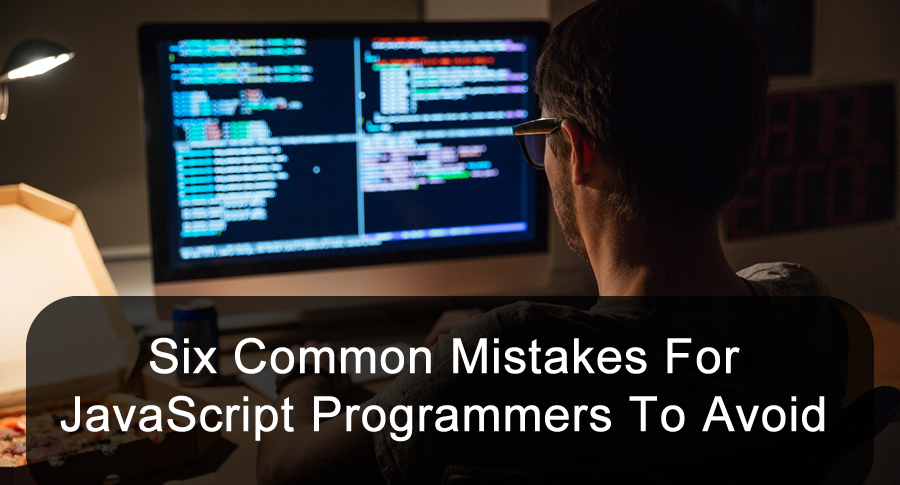 Six Common Mistakes For JavaScript Programmers To Avoid