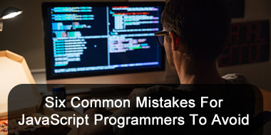 Six Common Mistakes For JavaScript Programmers To Avoid